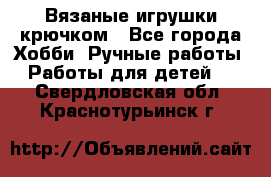 Вязаные игрушки крючком - Все города Хобби. Ручные работы » Работы для детей   . Свердловская обл.,Краснотурьинск г.